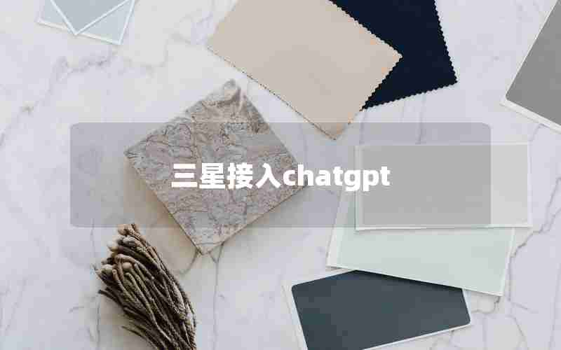 三星接入chatgpt 三星接入chatgpt