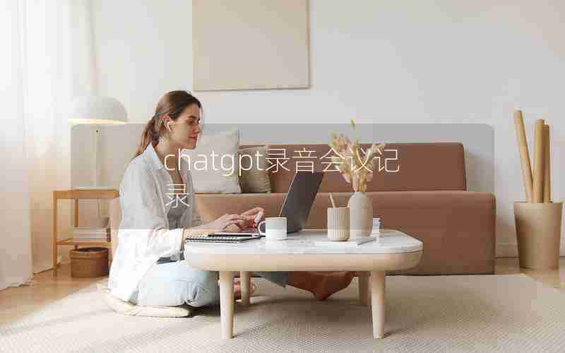 chatgpt录音会议记录 chatgpt录音会议记录