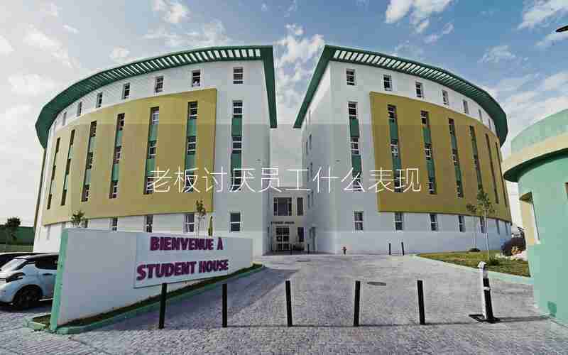 老板讨厌员工什么表现 老板讨厌员工什么表现