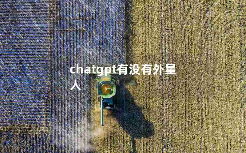 chatgpt有没有外星人 chatgpt有没有外星人