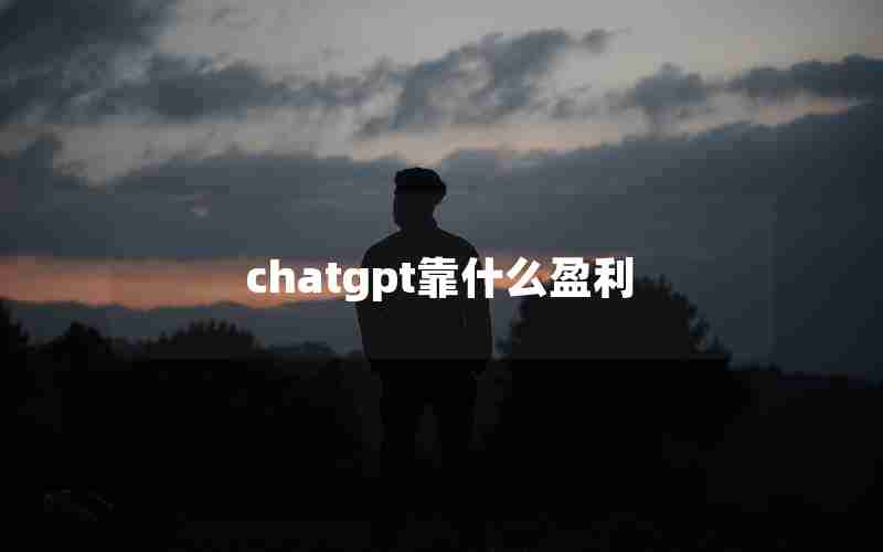 chatgpt靠什么盈利 chatgpt靠什么盈利