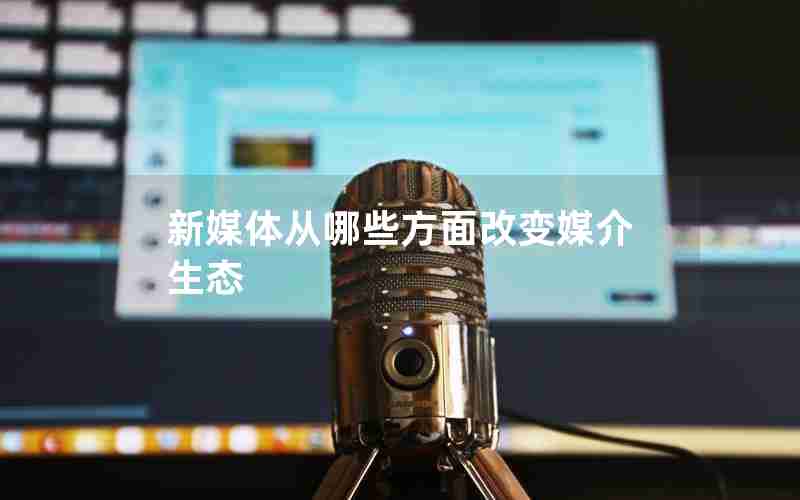 新媒体从哪些方面改变媒介生态