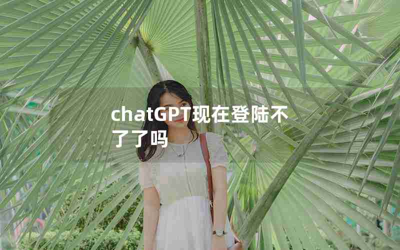 chatGPT现在登陆不了了吗 chatGPT现在登陆不了了吗