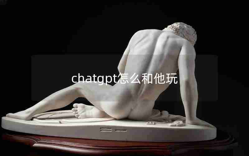 chatgpt怎么和他玩
