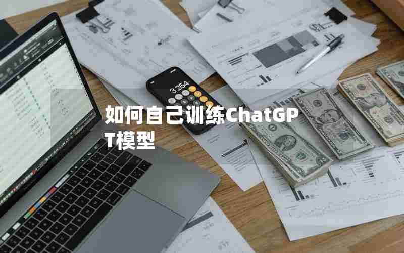 如何自己训练ChatGPT模型 如何自己训练ChatGPT模型