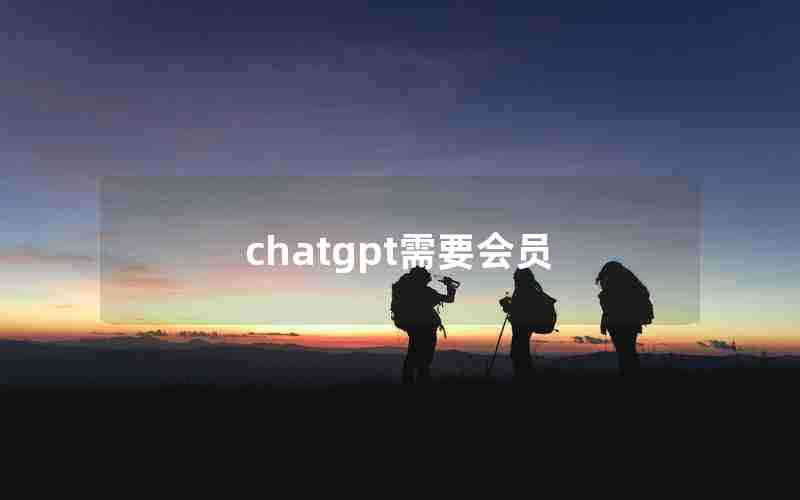 chatgpt需要会员 chatgpt需要会员