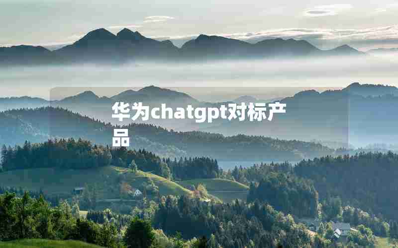 华为chatgpt对标产品