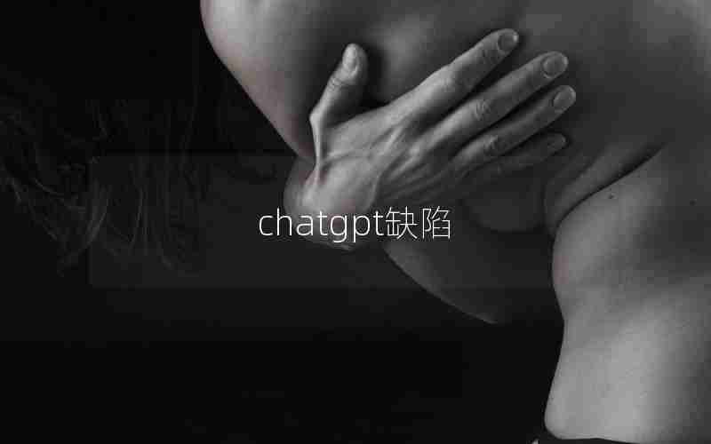 chatgpt缺陷 chatgpt缺陷