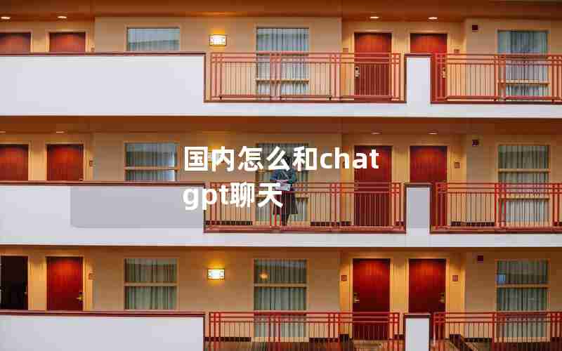 国内怎么和chat gpt聊天 国内怎么和chat gpt聊天