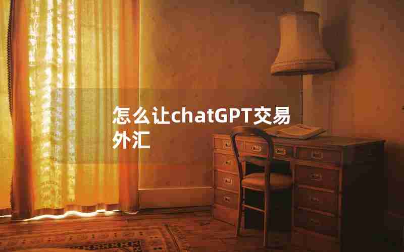 怎么让chatGPT交易外汇 怎么让chatGPT交易外汇