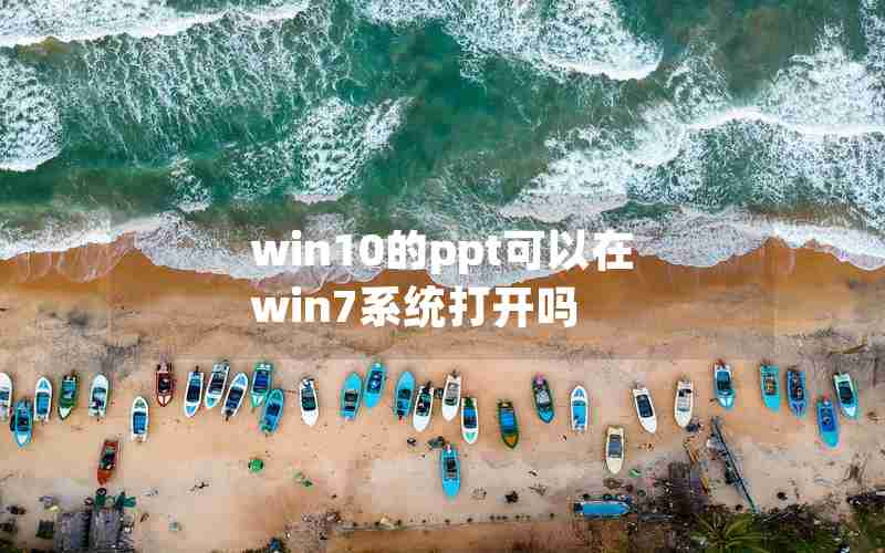 win10的ppt可以在win7系统打开吗
