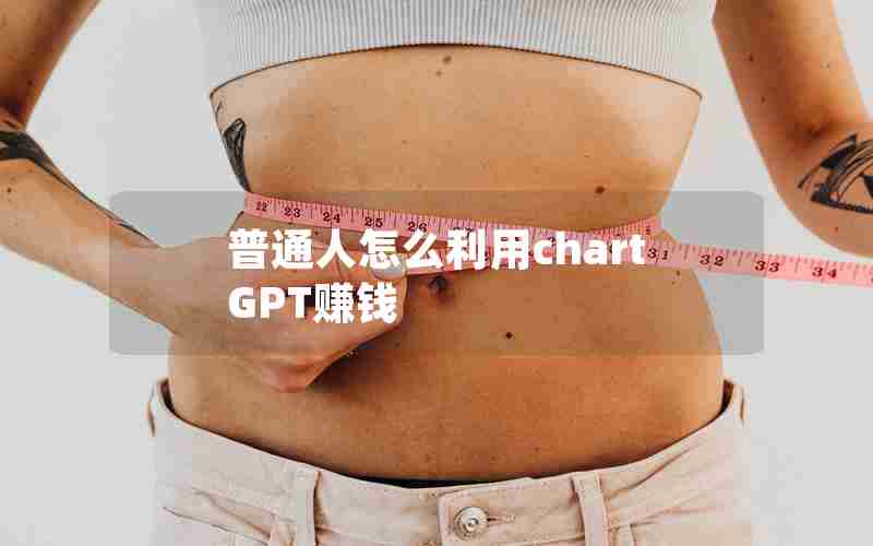 普通人怎么利用chartGPT赚钱 普通人怎么利用chartGPT赚钱