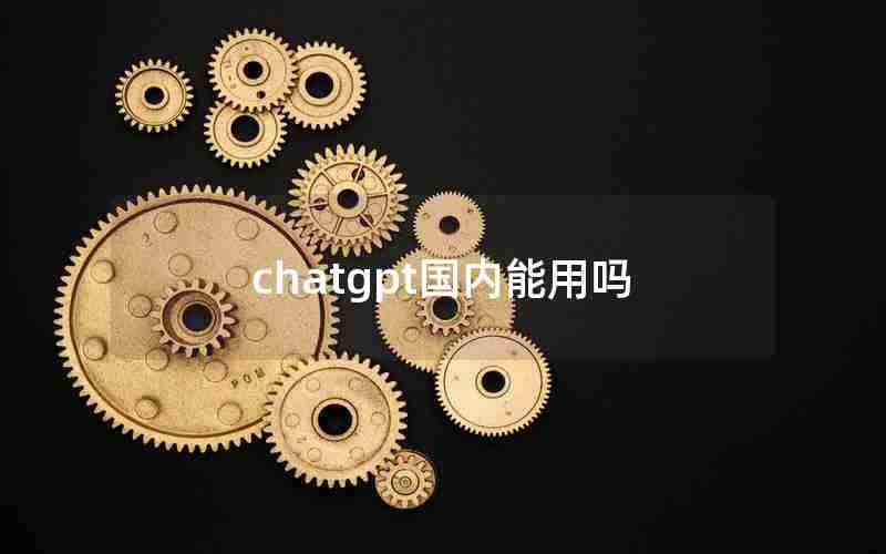 chatgpt国内能用吗 chatgpt国内能用吗