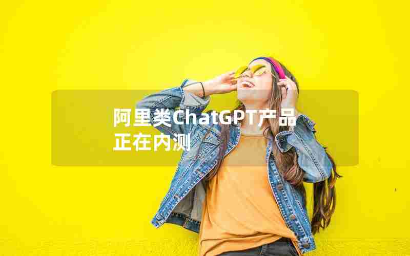 阿里类ChatGPT产品正在内测
