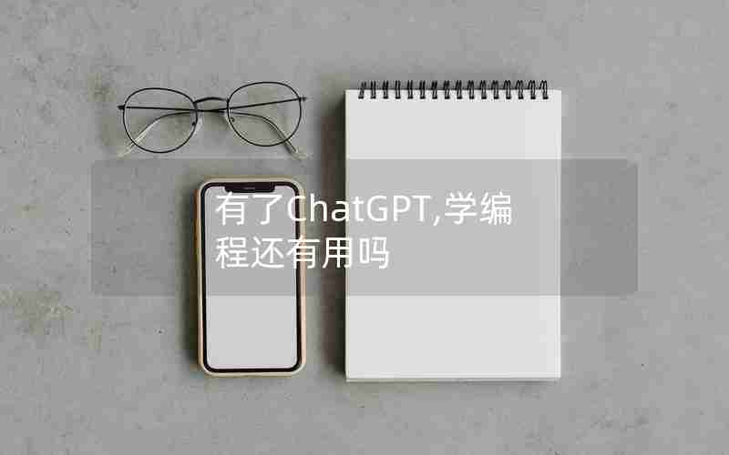 有了ChatGPT,学编程还有用吗 有了ChatGPT,学编程还有用吗