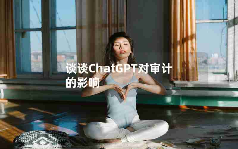 谈谈ChatGPT对审计的影响 谈谈ChatGPT对审计的影响