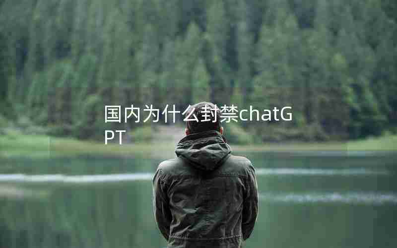 国内为什么封禁chatGPT 国内为什么封禁chatGPT