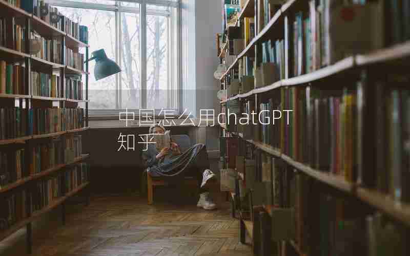 中国怎么用chatGPT 知乎