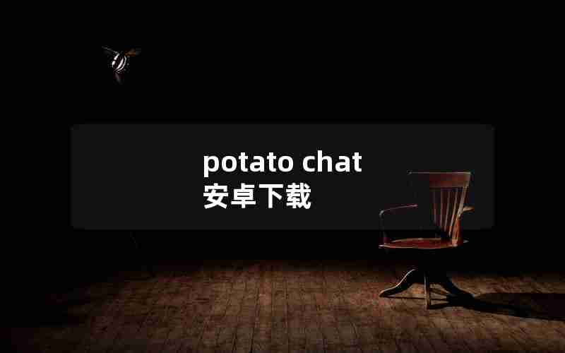 potato chat 安卓下载 potato chat 安卓下载