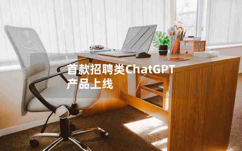 首款招聘类ChatGPT产品上线 首款招聘类ChatGPT产品上线