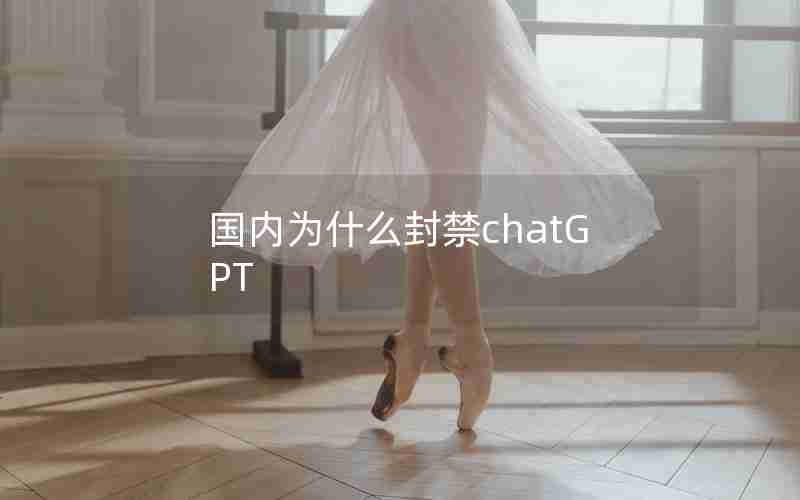 国内为什么封禁chatGPT 国内为什么封禁chatGPT