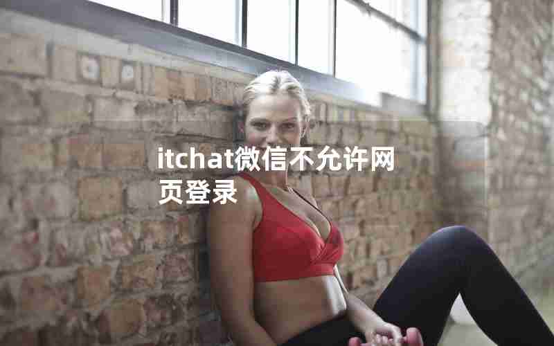 itchat微信不允许网页登录 itchat微信不允许网页登录