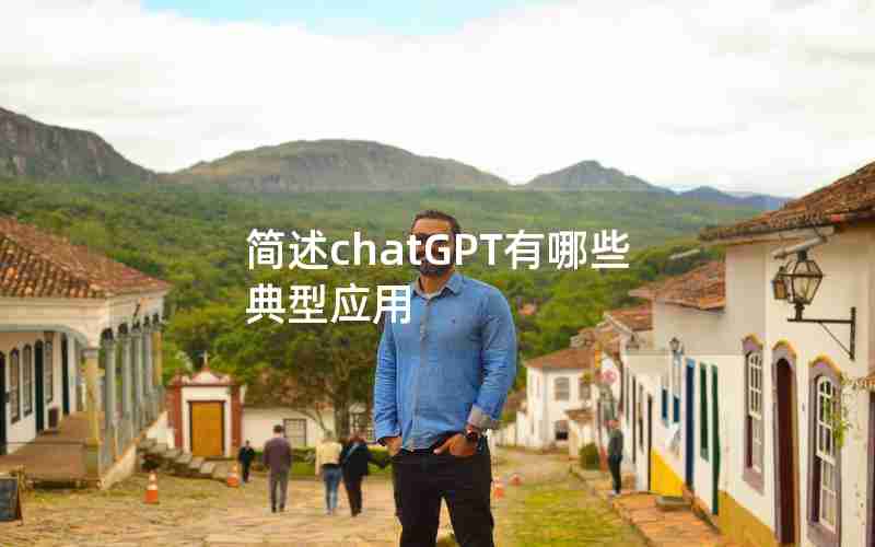 简述chatGPT有哪些典型应用 简述chatGPT有哪些典型应用