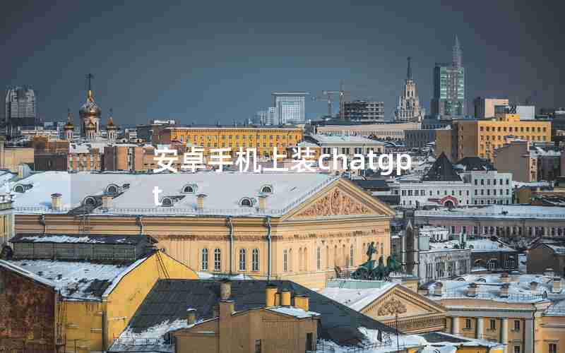 安卓手机上装chatgpt 安卓手机上装chatgpt