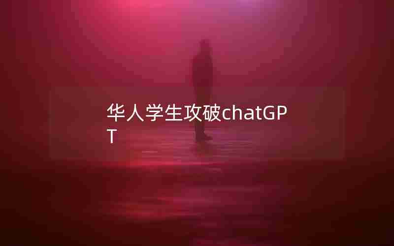 华人学生攻破chatGPT