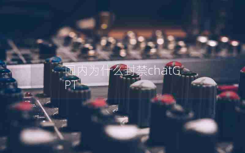 国内为什么封禁chatGPT
