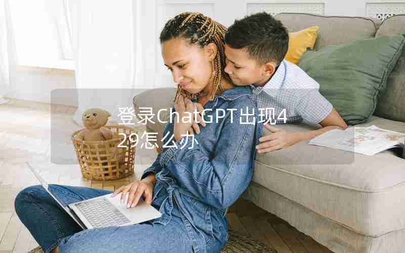 登录ChatGPT出现429怎么办 登录ChatGPT出现429怎么办