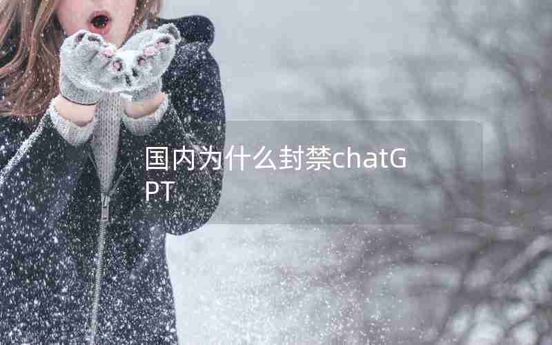 国内为什么封禁chatGPT 国内为什么封禁chatGPT