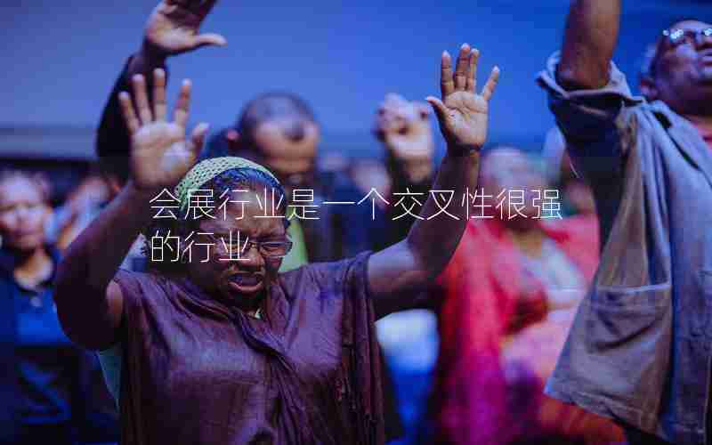 会展行业是一个交叉性很强的行业 会展行业是一个交叉性很强的行业