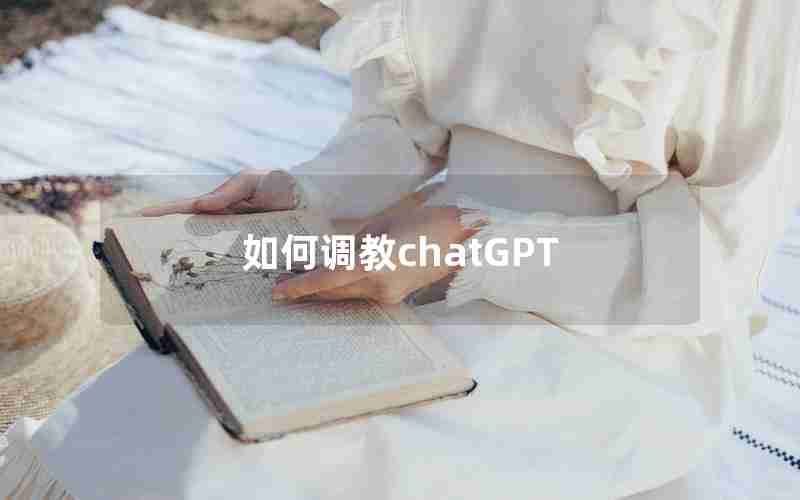 如何调教chatGPT 如何调教chatGPT