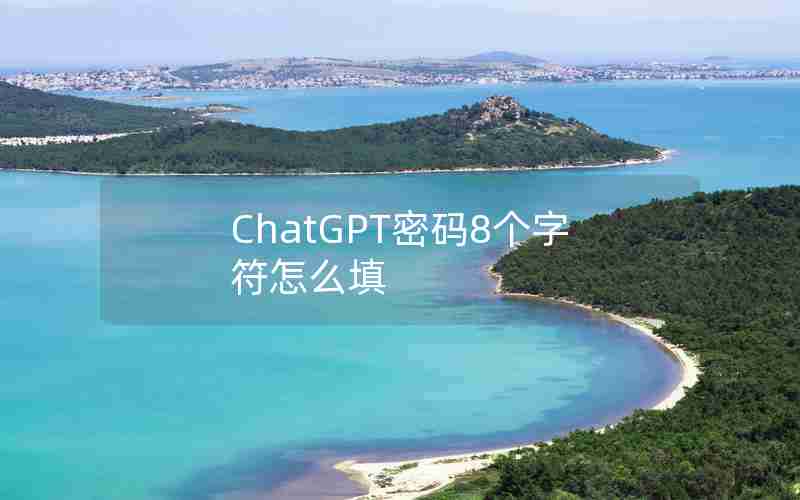 ChatGPT密码8个字符怎么填 ChatGPT密码8个字符怎么填