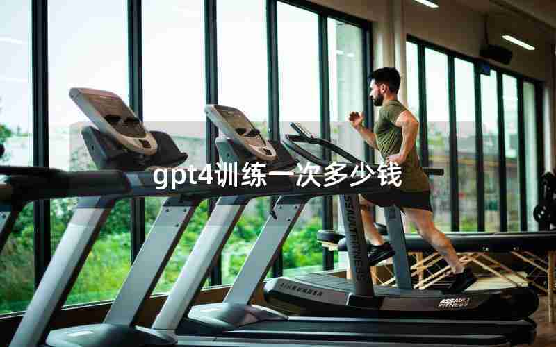 gpt4训练一次多少钱