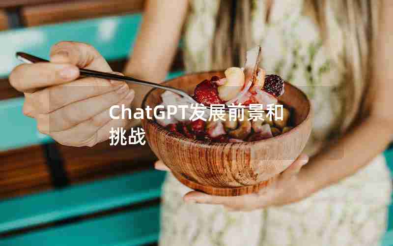 ChatGPT发展前景和挑战 ChatGPT发展前景和挑战