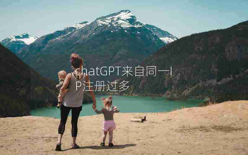chatGPT来自同一IP注册过多 chatGPT来自同一IP注册过多