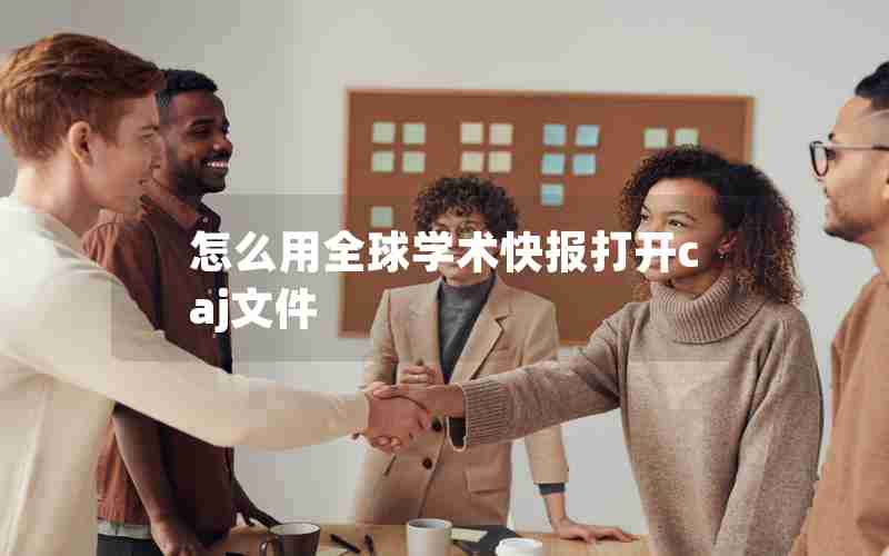 怎么用全球学术快报打开caj文件