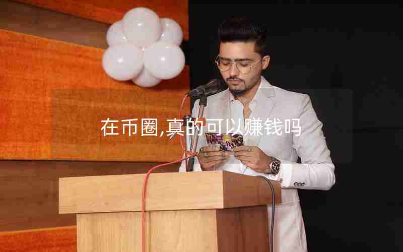 在币圈,真的可以赚钱吗