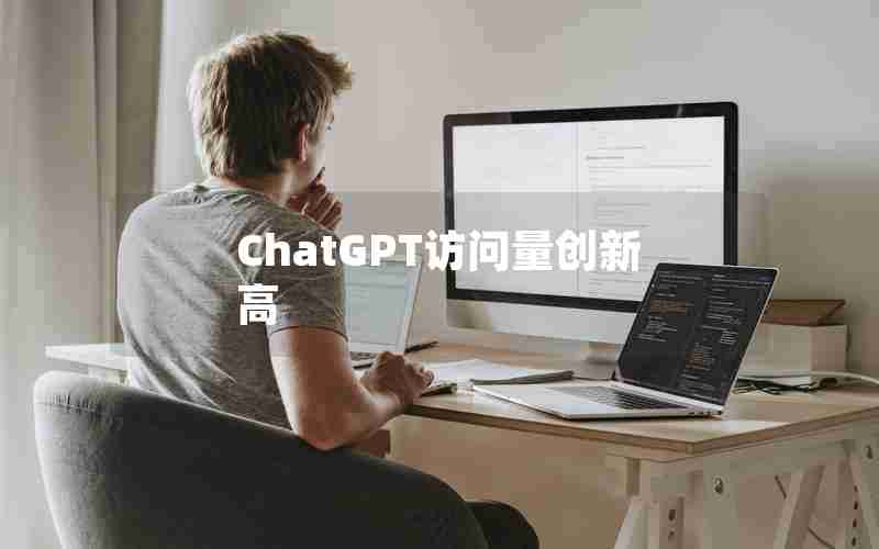 ChatGPT访问量创新高 ChatGPT访问量创新高