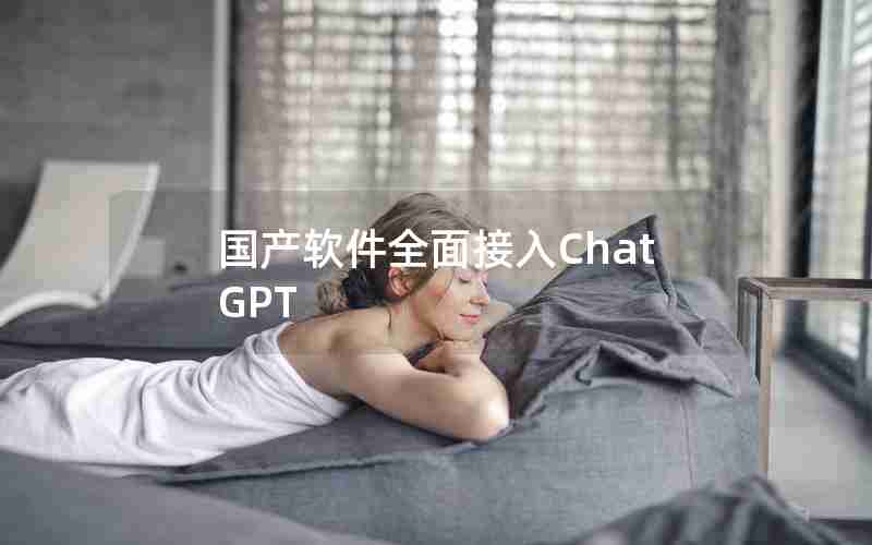 国产软件全面接入ChatGPT 国产软件全面接入ChatGPT
