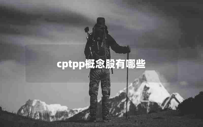 cptpp概念股有哪些 cptpp概念股有哪些