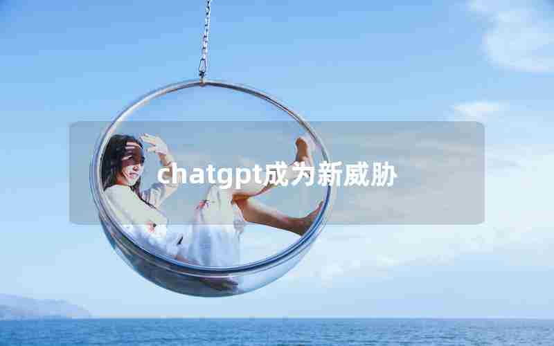 chatgpt成为新威胁 chatgpt成为新威胁