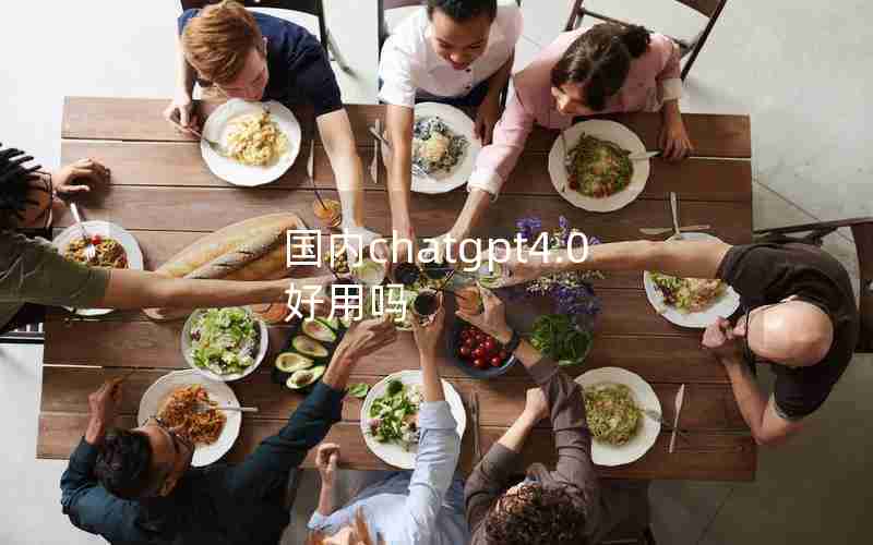 国内chatgpt4.0好用吗 国内chatgpt4.0好用吗