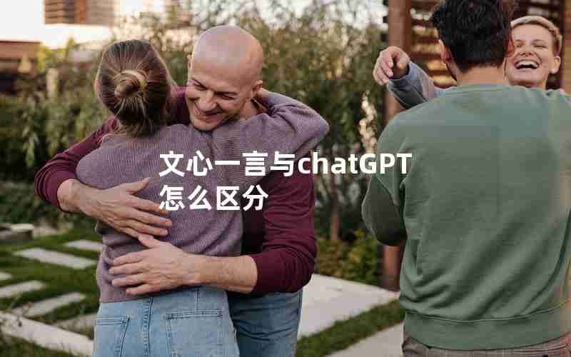 文心一言与chatGPT怎么区分 文心一言与chatGPT怎么区分