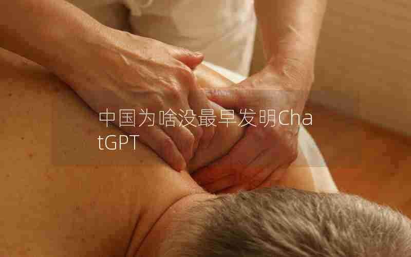 中国为啥没最早发明ChatGPT 中国为啥没最早发明ChatGPT