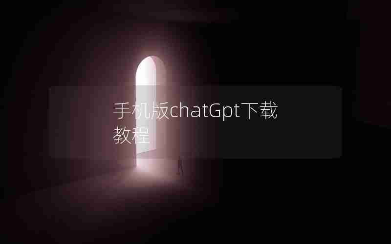 手机版chatGpt下载教程 手机版chatGpt下载教程