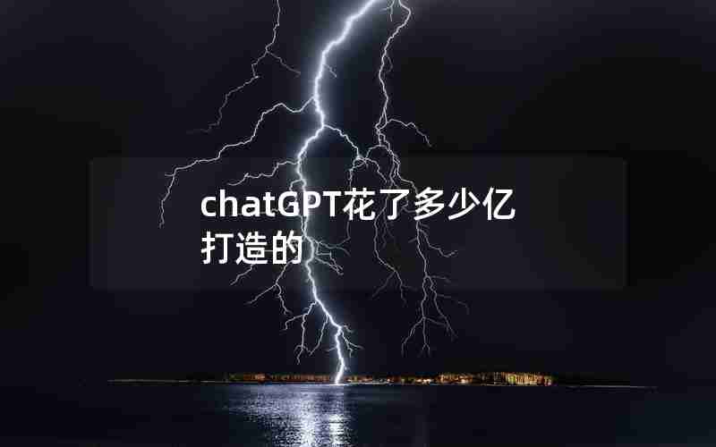 chatGPT花了多少亿打造的