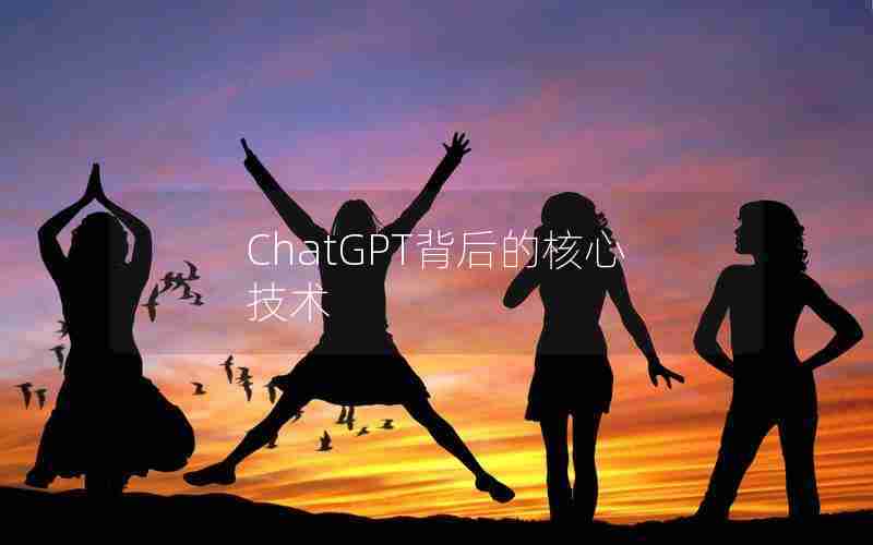 ChatGPT背后的核心技术 ChatGPT背后的核心技术